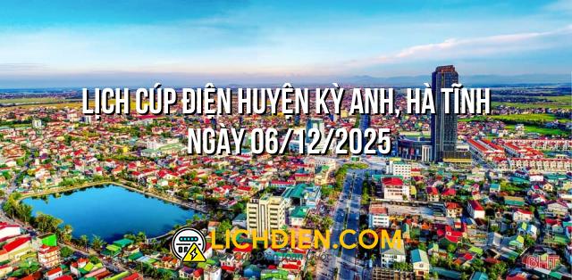 Lịch cúp điện Huyện Kỳ Anh, Hà Tĩnh ngày 06/12/2025