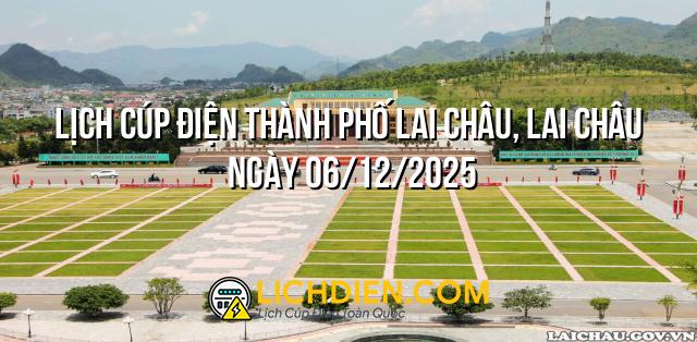 Lịch cúp điện Thành phố Lai Châu, Lai Châu ngày 06/12/2025