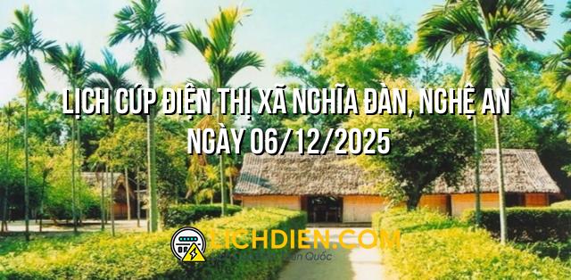 Lịch cúp điện Thị Xã Nghĩa Đàn, Nghệ An ngày 06/12/2025