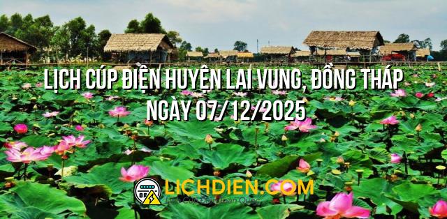 Lịch cúp điện Huyện Lai Vung, Đồng Tháp ngày 07/12/2025