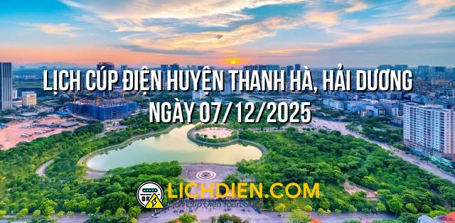 Lịch cúp điện Huyện Thanh Hà, Hải Dương ngày 07/12/2025