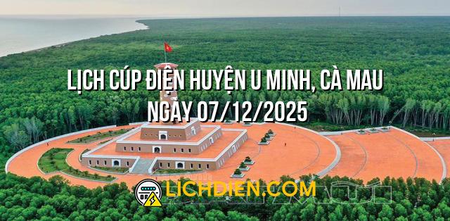 Lịch cúp điện Huyện U Minh, Cà Mau ngày 07/12/2025