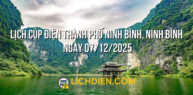 Lịch cúp điện Thành phố Ninh Bình, Ninh Bình ngày 07/12/2025