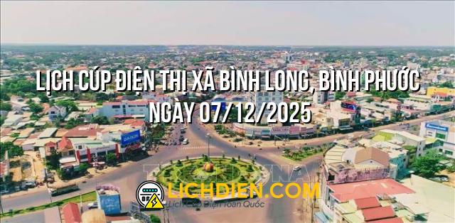Lịch cúp điện Thị Xã Bình Long, Bình Phước ngày 07/12/2025