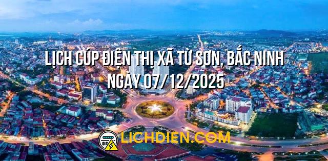 Lịch cúp điện Thị xã Từ Sơn, Bắc Ninh ngày 07/12/2025