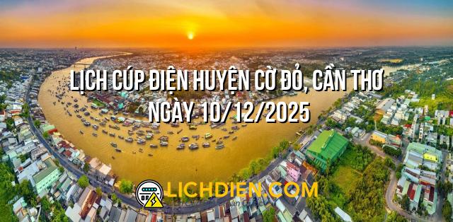 Lịch cúp điện Huyện Cờ Đỏ, Cần Thơ ngày 10/12/2025
