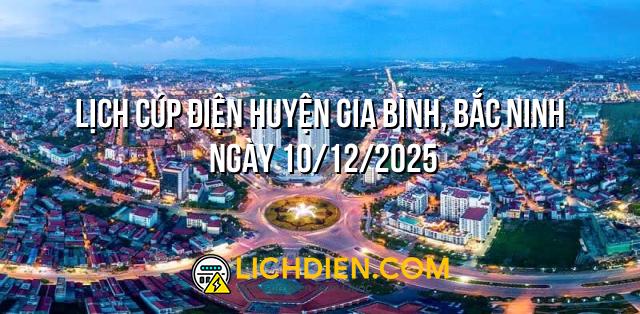 Lịch cúp điện Huyện Gia Bình, Bắc Ninh ngày 10/12/2025