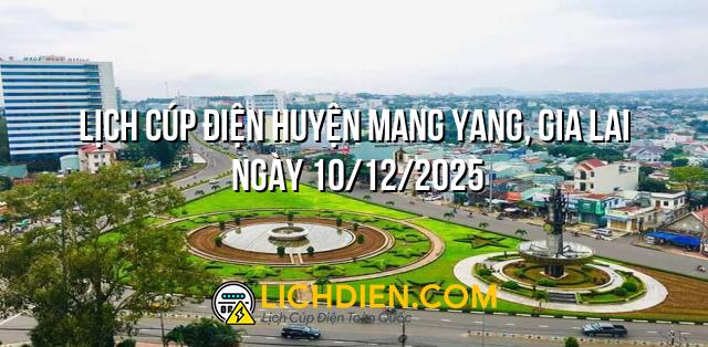 Lịch cúp điện Huyện Mang Yang, Gia Lai ngày 10/12/2025
