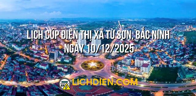 Lịch cúp điện Thị xã Từ Sơn, Bắc Ninh ngày 10/12/2025