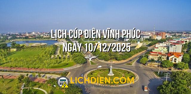 Lịch cúp điện Vĩnh Phúc ngày 10/12/2025