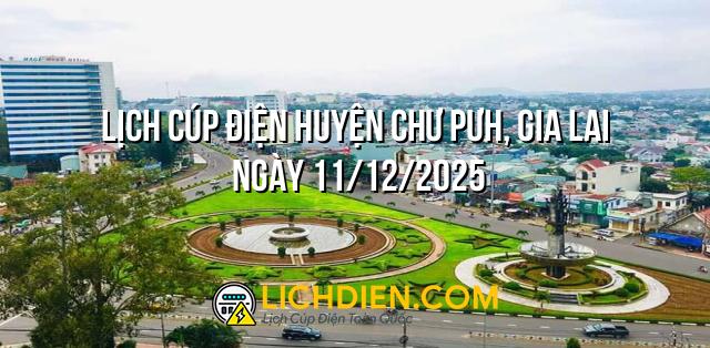 Lịch cúp điện Huyện Chư Pưh, Gia Lai ngày 11/12/2025