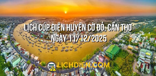 Lịch cúp điện Huyện Cờ Đỏ, Cần Thơ ngày 11/12/2025