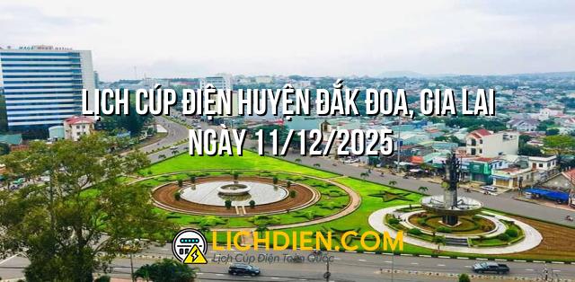 Lịch cúp điện Huyện Đắk Đoa, Gia Lai ngày 11/12/2025