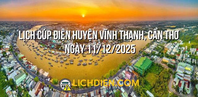 Lịch cúp điện Huyện Vĩnh Thạnh, Cần Thơ ngày 11/12/2025