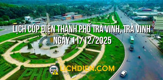 Lịch cúp điện Thành phố Trà Vinh, Trà Vinh ngày 11/12/2025