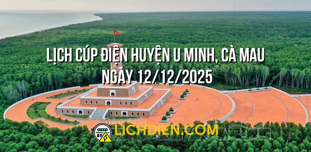Lịch cúp điện Huyện U Minh, Cà Mau ngày 12/12/2025