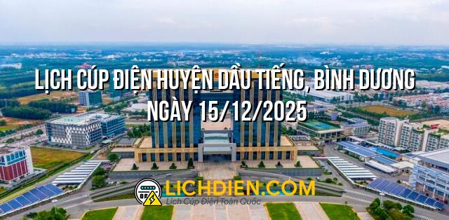 Lịch cúp điện Huyện Dầu Tiếng, Bình Dương ngày 15/12/2025