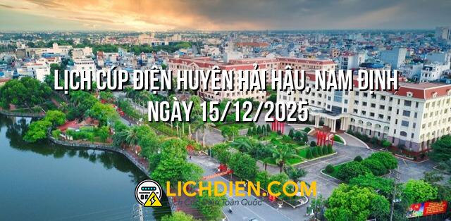 Lịch cúp điện Huyện Hải Hậu, Nam Định ngày 15/12/2025