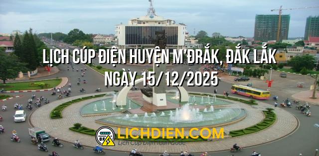 Lịch cúp điện Huyện M’Đrắk, Đắk Lắk ngày 15/12/2025