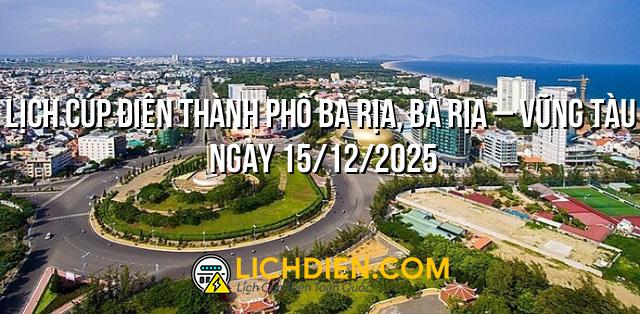 Lịch cúp điện Thành phố Bà Rịa, Bà Rịa – Vũng Tàu ngày 15/12/2025