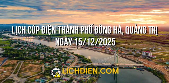 Lịch cúp điện Thành phố Đông Hà, Quảng Trị ngày 15/12/2025