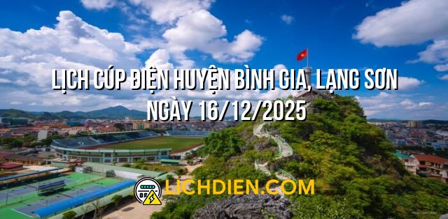 Lịch cúp điện Huyện Bình Gia, Lạng Sơn ngày 16/12/2025