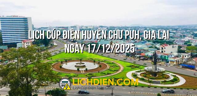Lịch cúp điện Huyện Chư Pưh, Gia Lai ngày 17/12/2025