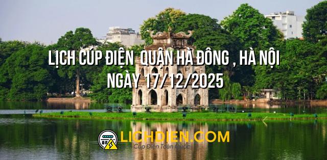 Lịch cúp điện Quận Hà Đông , Hà Nội ngày 17/12/2025
