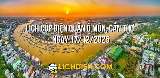 Lịch cúp điện Quận Ô Môn, Cần Thơ ngày 17/12/2025