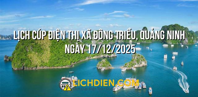 Lịch cúp điện Thị Xã Đông Triều, Quảng Ninh ngày 17/12/2025