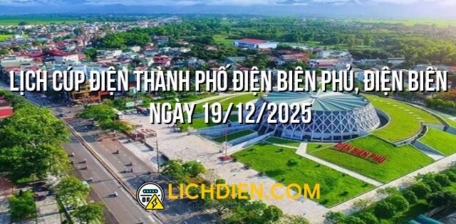 Lịch cúp điện Thành phố Điện Biên Phủ, Điện Biên ngày 19/12/2025