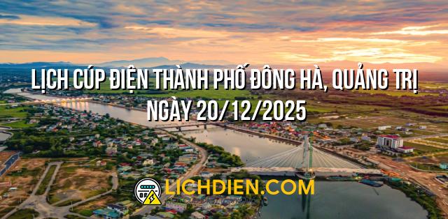 Lịch cúp điện Thành phố Đông Hà, Quảng Trị ngày 20/12/2025