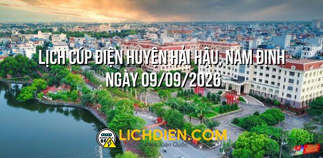 Lịch cúp điện Huyện Hải Hậu, Nam Định ngày 09/09/2026
