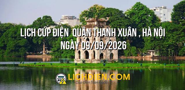 Lịch cúp điện  Quận Thanh Xuân , Hà Nội ngày 09/09/2026