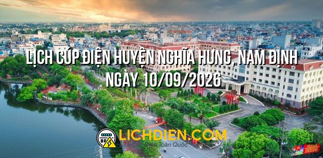 Lịch cúp điện Huyện Nghĩa Hưng, Nam Định ngày 10/09/2026