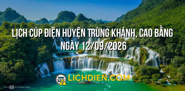 Lịch cúp điện Huyện Trùng Khánh, Cao Bằng ngày 12/09/2026