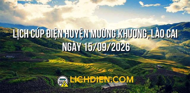 Lịch cúp điện Huyện Mường Khương, Lào Cai ngày 15/09/2026