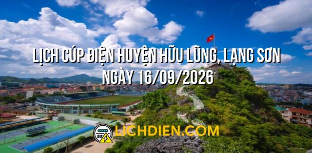 Lịch cúp điện Huyện Hữu Lũng, Lạng Sơn ngày 16/09/2026