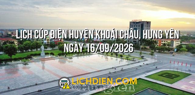 Lịch cúp điện Huyện Khoái Châu, Hưng Yên ngày 16/09/2026