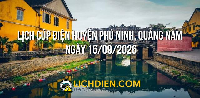 Lịch cúp điện Huyện Phú Ninh, Quảng Nam ngày 16/09/2026
