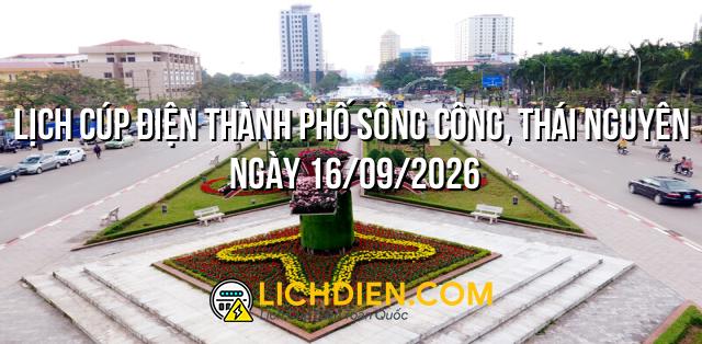 Lịch cúp điện Thành Phố Sông Công, Thái Nguyên ngày 16/09/2026