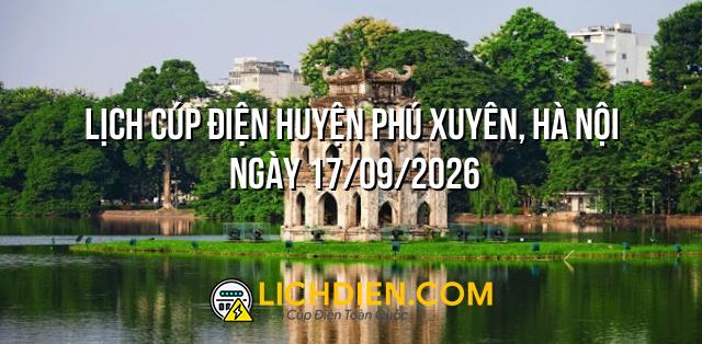Lịch cúp điện Huyện Phú Xuyên, Hà Nội ngày 17/09/2026