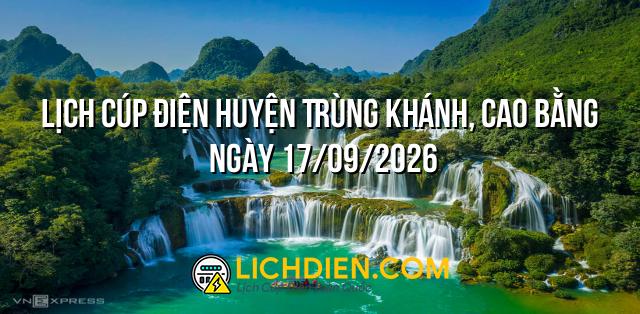 Lịch cúp điện Huyện Trùng Khánh, Cao Bằng ngày 17/09/2026