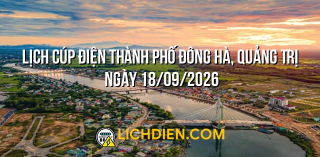 Lịch cúp điện Thành phố Đông Hà, Quảng Trị ngày 18/09/2026