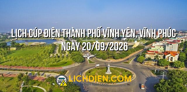 Lịch cúp điện Thành phố Vĩnh Yên, Vĩnh Phúc ngày 20/09/2026