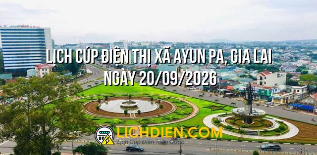 Lịch cúp điện Thị xã Ayun Pa, Gia Lai ngày 20/09/2026