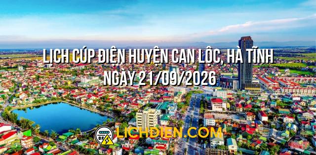 Lịch cúp điện Huyện Can Lộc, Hà Tĩnh ngày 21/09/2026