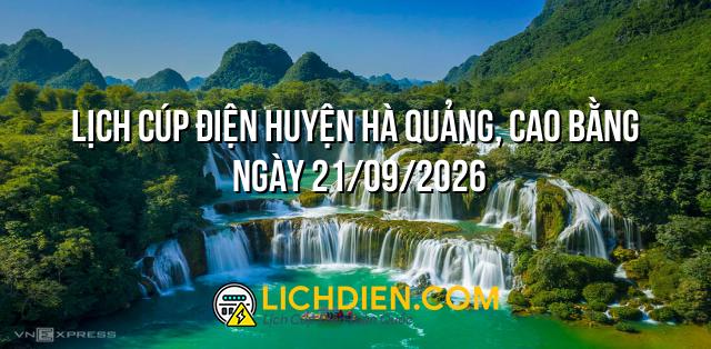 Lịch cúp điện Huyện Hà Quảng, Cao Bằng ngày 21/09/2026