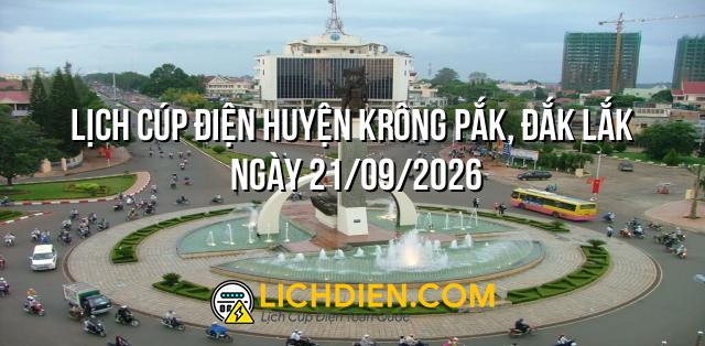 Lịch cúp điện Huyện Krông Pắk, Đắk Lắk ngày 21/09/2026