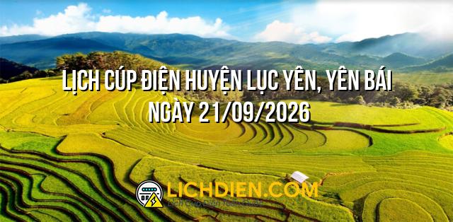 Lịch cúp điện Huyện Lục Yên, Yên Bái ngày 21/09/2026